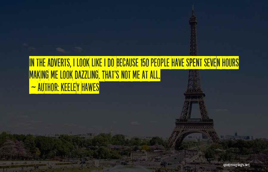 Keeley Hawes Quotes: In The Adverts, I Look Like I Do Because 150 People Have Spent Seven Hours Making Me Look Dazzling. That's