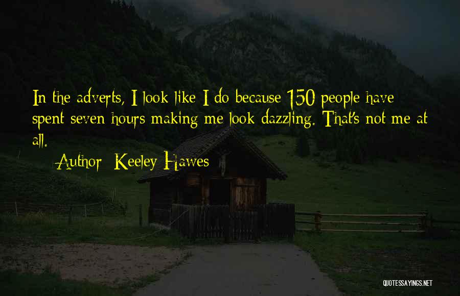 Keeley Hawes Quotes: In The Adverts, I Look Like I Do Because 150 People Have Spent Seven Hours Making Me Look Dazzling. That's