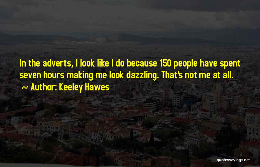 Keeley Hawes Quotes: In The Adverts, I Look Like I Do Because 150 People Have Spent Seven Hours Making Me Look Dazzling. That's