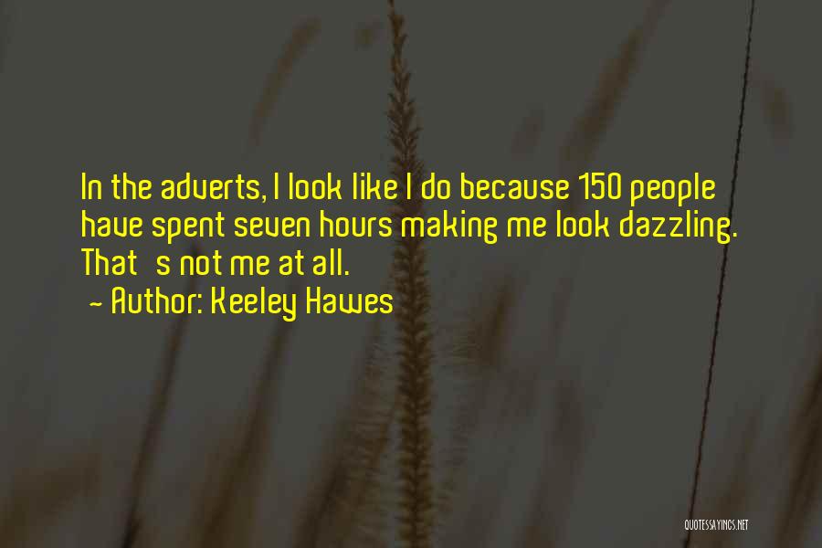 Keeley Hawes Quotes: In The Adverts, I Look Like I Do Because 150 People Have Spent Seven Hours Making Me Look Dazzling. That's