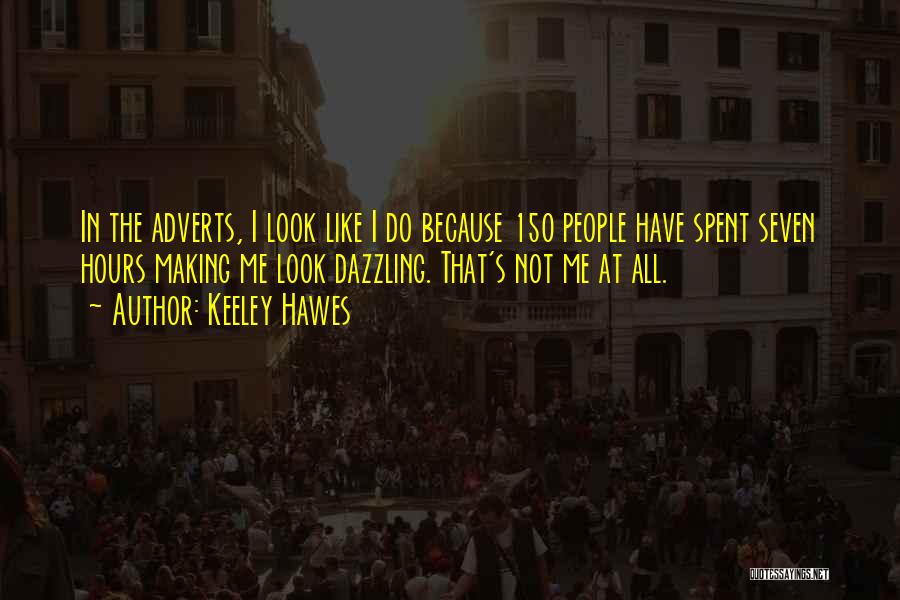 Keeley Hawes Quotes: In The Adverts, I Look Like I Do Because 150 People Have Spent Seven Hours Making Me Look Dazzling. That's