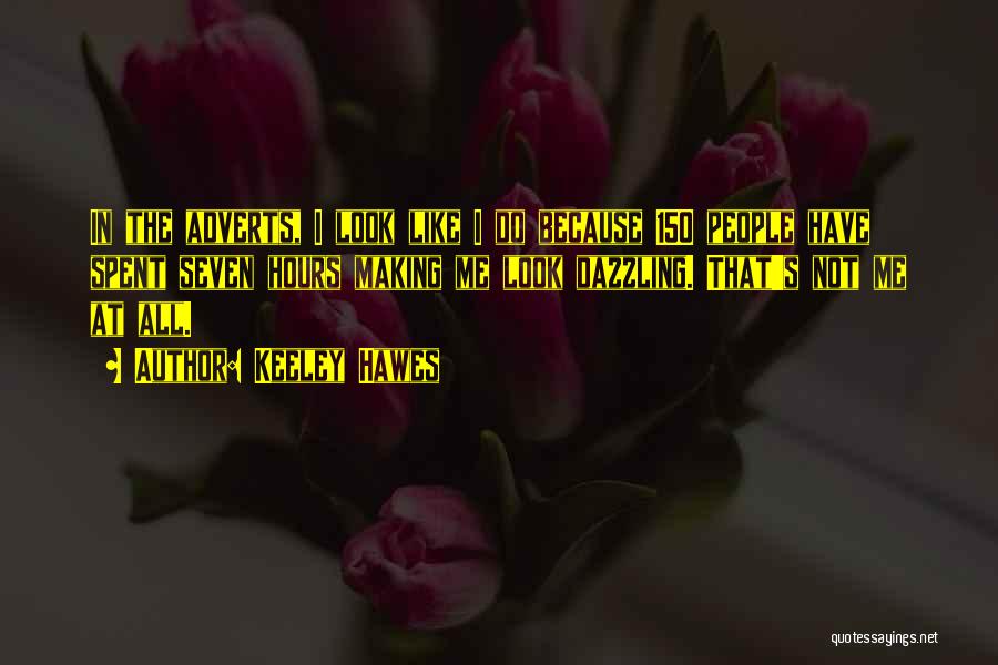 Keeley Hawes Quotes: In The Adverts, I Look Like I Do Because 150 People Have Spent Seven Hours Making Me Look Dazzling. That's