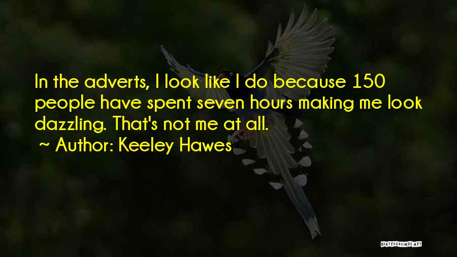 Keeley Hawes Quotes: In The Adverts, I Look Like I Do Because 150 People Have Spent Seven Hours Making Me Look Dazzling. That's