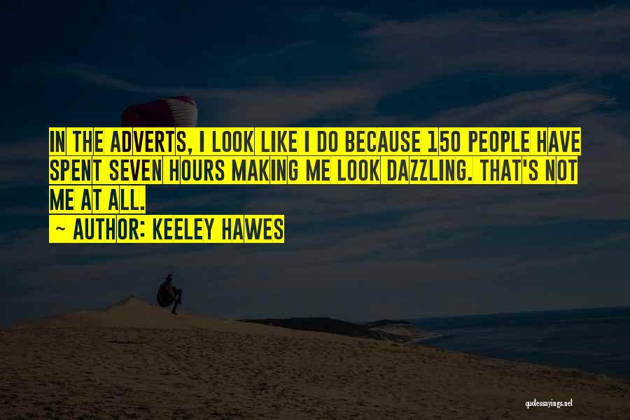 Keeley Hawes Quotes: In The Adverts, I Look Like I Do Because 150 People Have Spent Seven Hours Making Me Look Dazzling. That's