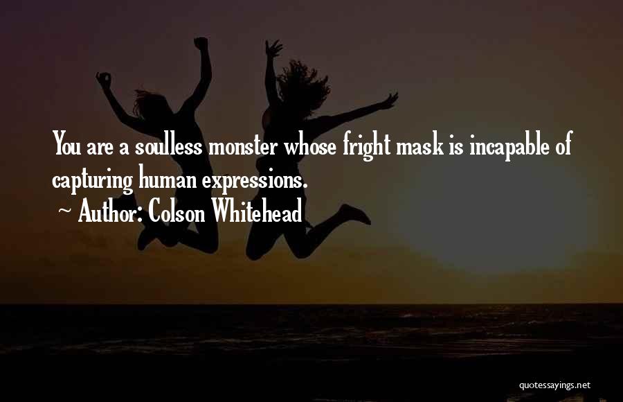 Colson Whitehead Quotes: You Are A Soulless Monster Whose Fright Mask Is Incapable Of Capturing Human Expressions.