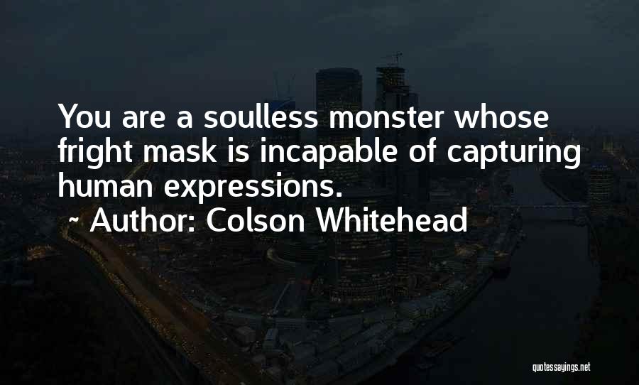 Colson Whitehead Quotes: You Are A Soulless Monster Whose Fright Mask Is Incapable Of Capturing Human Expressions.