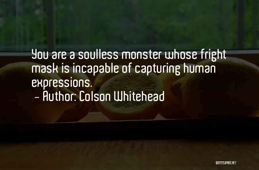 Colson Whitehead Quotes: You Are A Soulless Monster Whose Fright Mask Is Incapable Of Capturing Human Expressions.