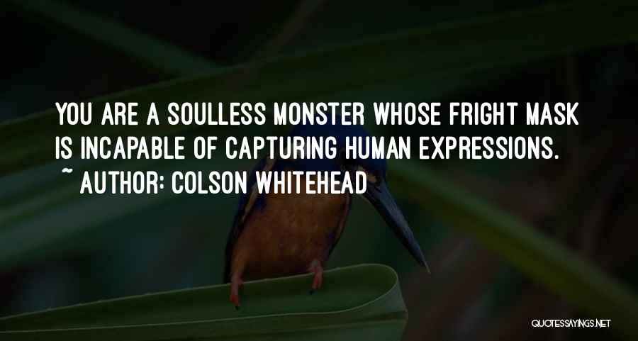 Colson Whitehead Quotes: You Are A Soulless Monster Whose Fright Mask Is Incapable Of Capturing Human Expressions.