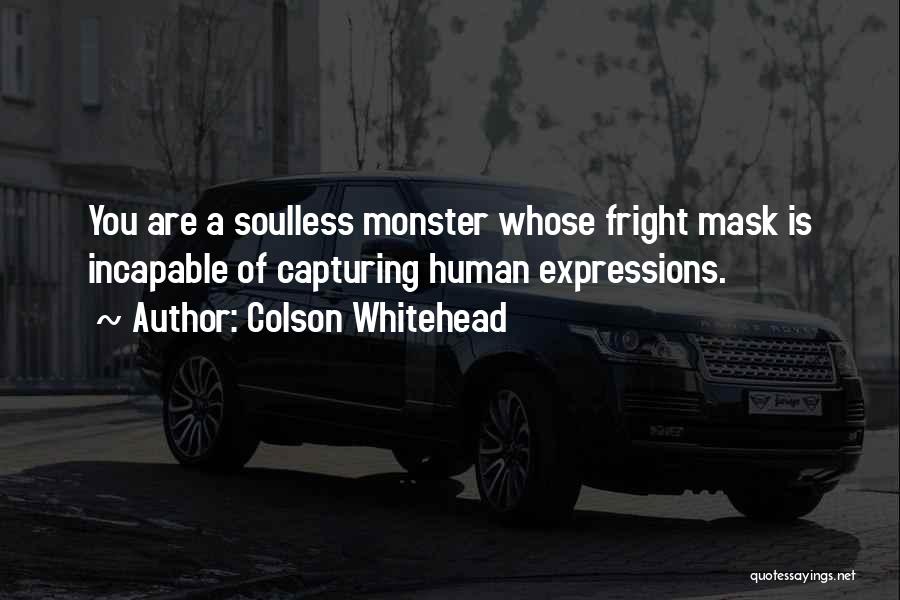 Colson Whitehead Quotes: You Are A Soulless Monster Whose Fright Mask Is Incapable Of Capturing Human Expressions.