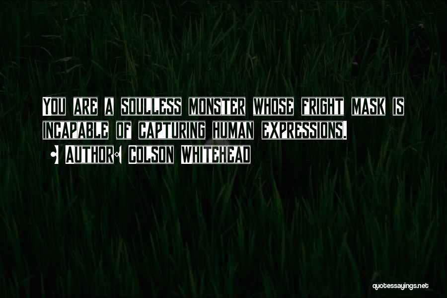 Colson Whitehead Quotes: You Are A Soulless Monster Whose Fright Mask Is Incapable Of Capturing Human Expressions.