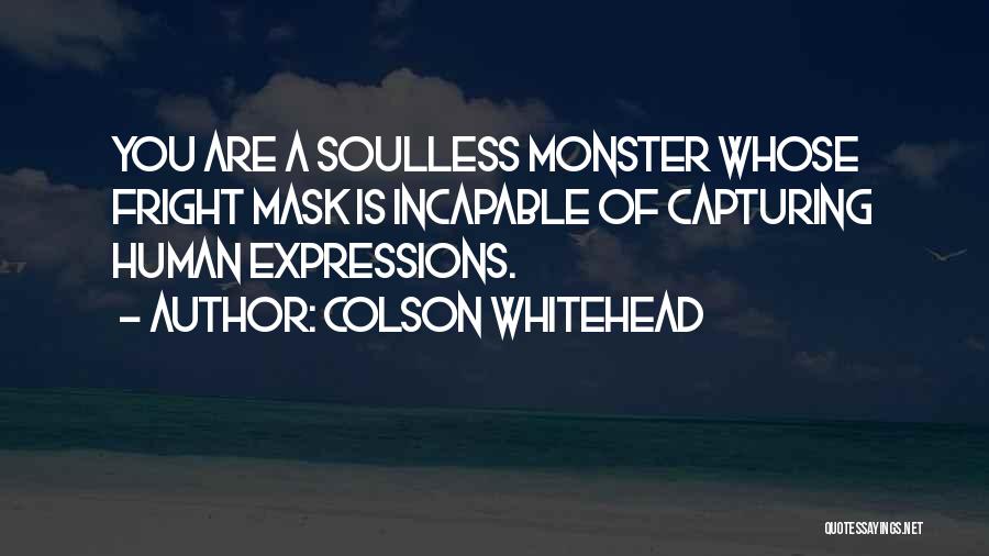 Colson Whitehead Quotes: You Are A Soulless Monster Whose Fright Mask Is Incapable Of Capturing Human Expressions.