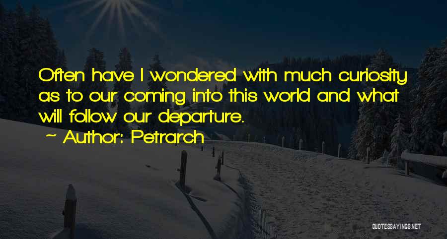 Petrarch Quotes: Often Have I Wondered With Much Curiosity As To Our Coming Into This World And What Will Follow Our Departure.