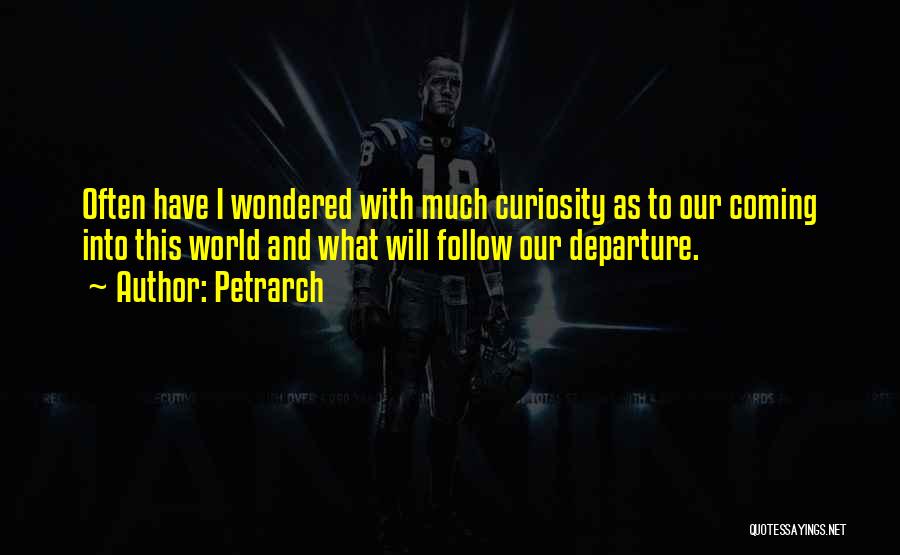 Petrarch Quotes: Often Have I Wondered With Much Curiosity As To Our Coming Into This World And What Will Follow Our Departure.