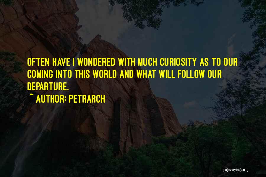 Petrarch Quotes: Often Have I Wondered With Much Curiosity As To Our Coming Into This World And What Will Follow Our Departure.