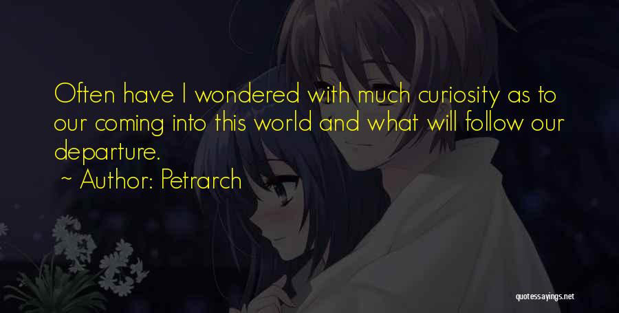 Petrarch Quotes: Often Have I Wondered With Much Curiosity As To Our Coming Into This World And What Will Follow Our Departure.