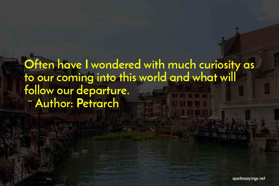 Petrarch Quotes: Often Have I Wondered With Much Curiosity As To Our Coming Into This World And What Will Follow Our Departure.