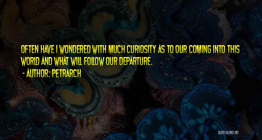 Petrarch Quotes: Often Have I Wondered With Much Curiosity As To Our Coming Into This World And What Will Follow Our Departure.