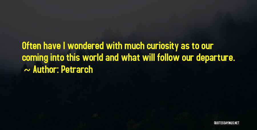 Petrarch Quotes: Often Have I Wondered With Much Curiosity As To Our Coming Into This World And What Will Follow Our Departure.