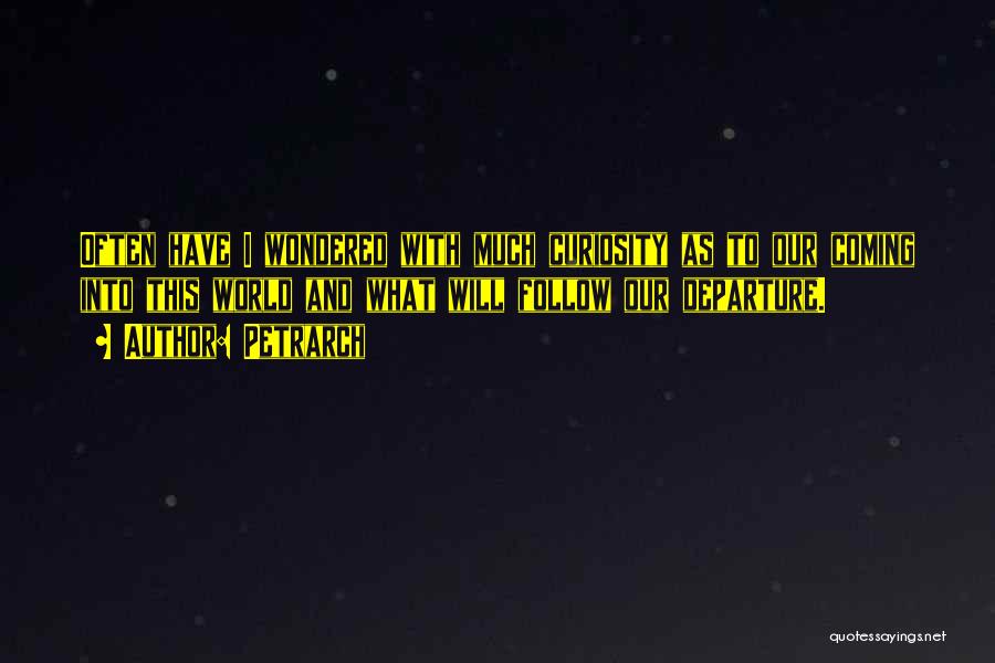 Petrarch Quotes: Often Have I Wondered With Much Curiosity As To Our Coming Into This World And What Will Follow Our Departure.