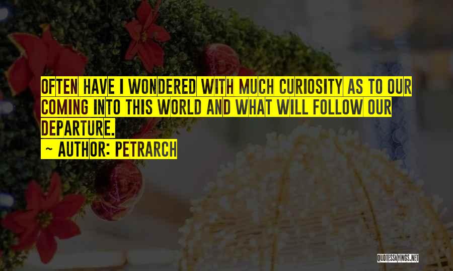 Petrarch Quotes: Often Have I Wondered With Much Curiosity As To Our Coming Into This World And What Will Follow Our Departure.