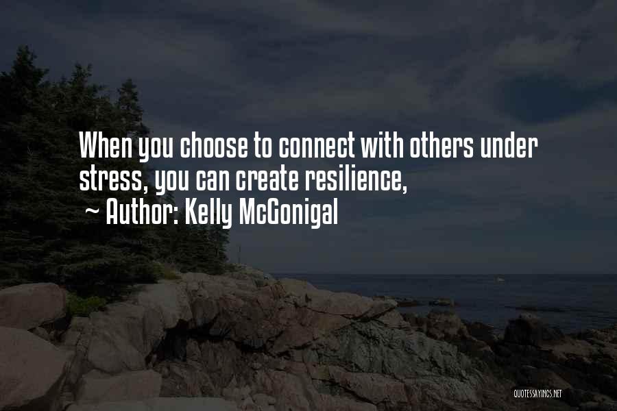 Kelly McGonigal Quotes: When You Choose To Connect With Others Under Stress, You Can Create Resilience,
