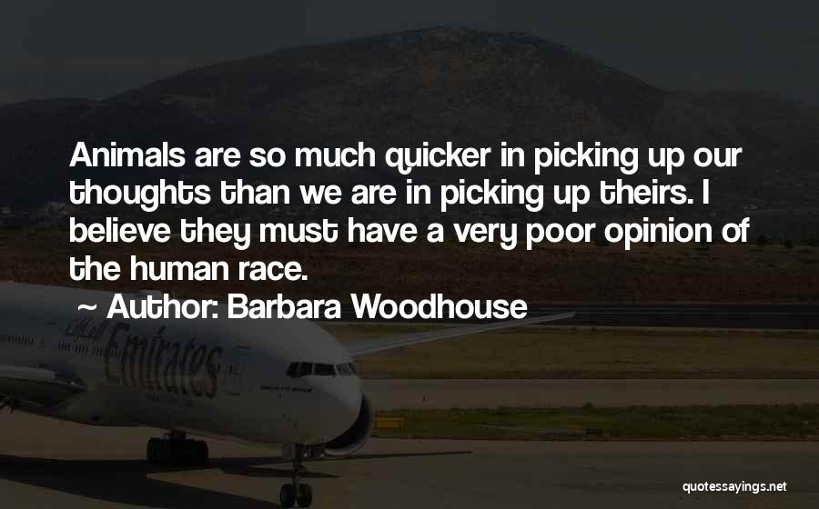 Barbara Woodhouse Quotes: Animals Are So Much Quicker In Picking Up Our Thoughts Than We Are In Picking Up Theirs. I Believe They