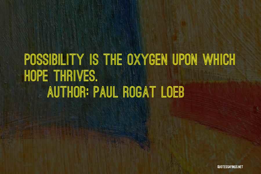 Paul Rogat Loeb Quotes: Possibility Is The Oxygen Upon Which Hope Thrives.