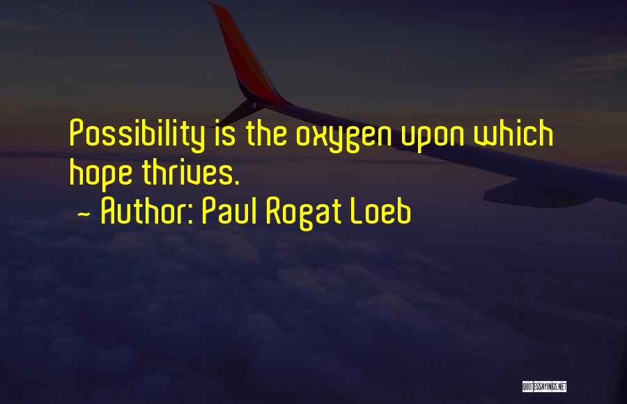 Paul Rogat Loeb Quotes: Possibility Is The Oxygen Upon Which Hope Thrives.
