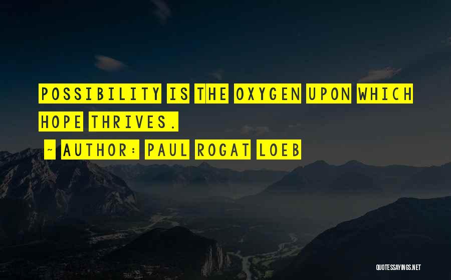 Paul Rogat Loeb Quotes: Possibility Is The Oxygen Upon Which Hope Thrives.