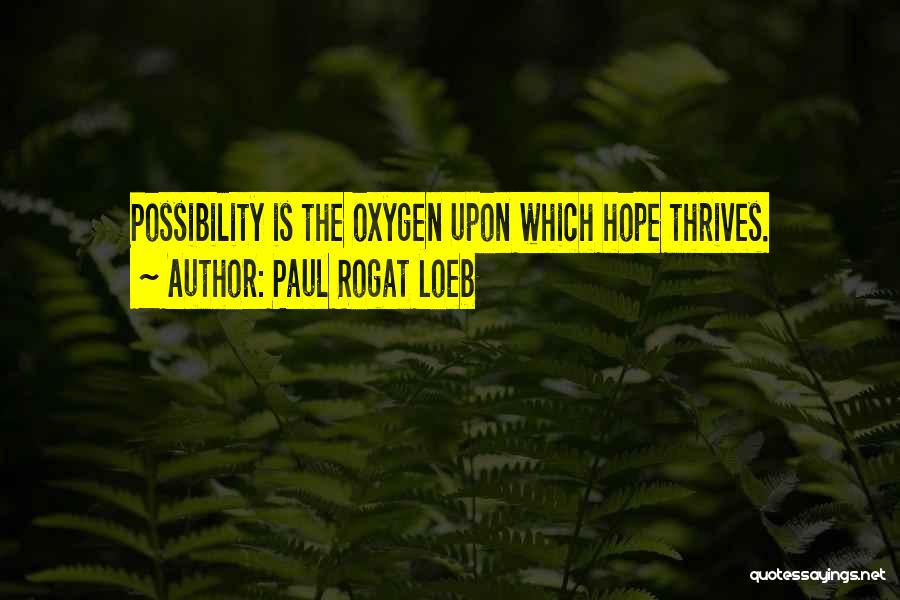 Paul Rogat Loeb Quotes: Possibility Is The Oxygen Upon Which Hope Thrives.