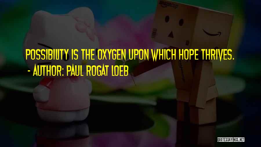 Paul Rogat Loeb Quotes: Possibility Is The Oxygen Upon Which Hope Thrives.