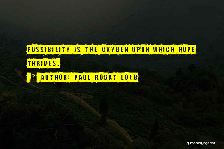 Paul Rogat Loeb Quotes: Possibility Is The Oxygen Upon Which Hope Thrives.