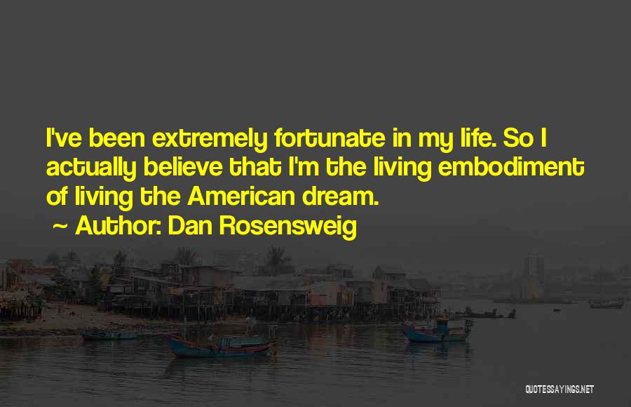 Dan Rosensweig Quotes: I've Been Extremely Fortunate In My Life. So I Actually Believe That I'm The Living Embodiment Of Living The American