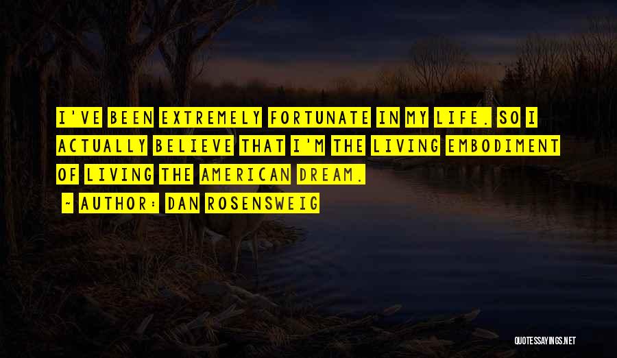 Dan Rosensweig Quotes: I've Been Extremely Fortunate In My Life. So I Actually Believe That I'm The Living Embodiment Of Living The American