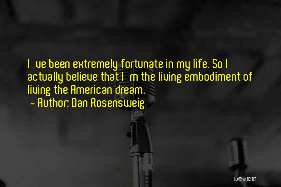 Dan Rosensweig Quotes: I've Been Extremely Fortunate In My Life. So I Actually Believe That I'm The Living Embodiment Of Living The American