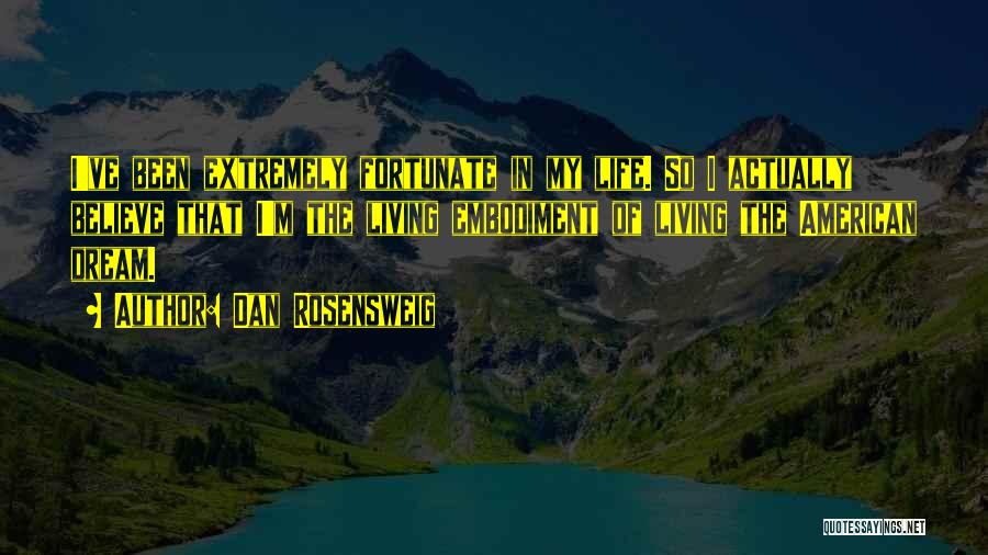 Dan Rosensweig Quotes: I've Been Extremely Fortunate In My Life. So I Actually Believe That I'm The Living Embodiment Of Living The American