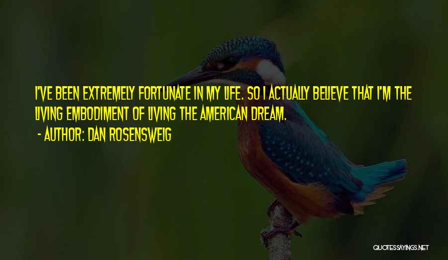 Dan Rosensweig Quotes: I've Been Extremely Fortunate In My Life. So I Actually Believe That I'm The Living Embodiment Of Living The American