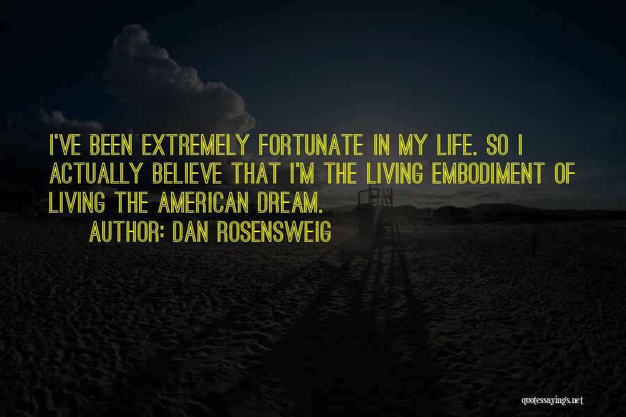 Dan Rosensweig Quotes: I've Been Extremely Fortunate In My Life. So I Actually Believe That I'm The Living Embodiment Of Living The American