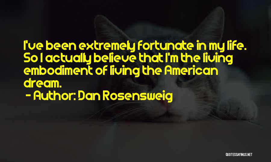 Dan Rosensweig Quotes: I've Been Extremely Fortunate In My Life. So I Actually Believe That I'm The Living Embodiment Of Living The American