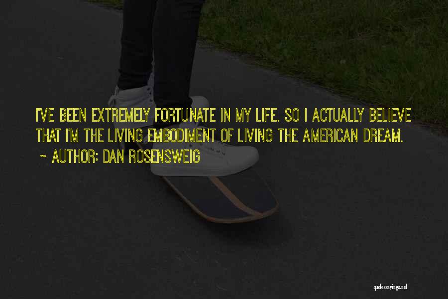 Dan Rosensweig Quotes: I've Been Extremely Fortunate In My Life. So I Actually Believe That I'm The Living Embodiment Of Living The American