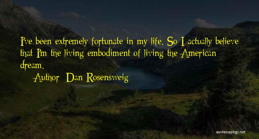 Dan Rosensweig Quotes: I've Been Extremely Fortunate In My Life. So I Actually Believe That I'm The Living Embodiment Of Living The American