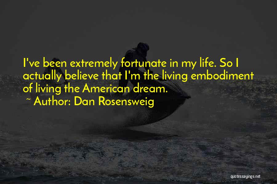 Dan Rosensweig Quotes: I've Been Extremely Fortunate In My Life. So I Actually Believe That I'm The Living Embodiment Of Living The American