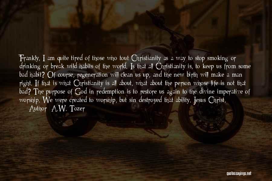 A.W. Tozer Quotes: Frankly, I Am Quite Tired Of Those Who Tout Christianity As A Way To Stop Smoking Or Drinking Or Break