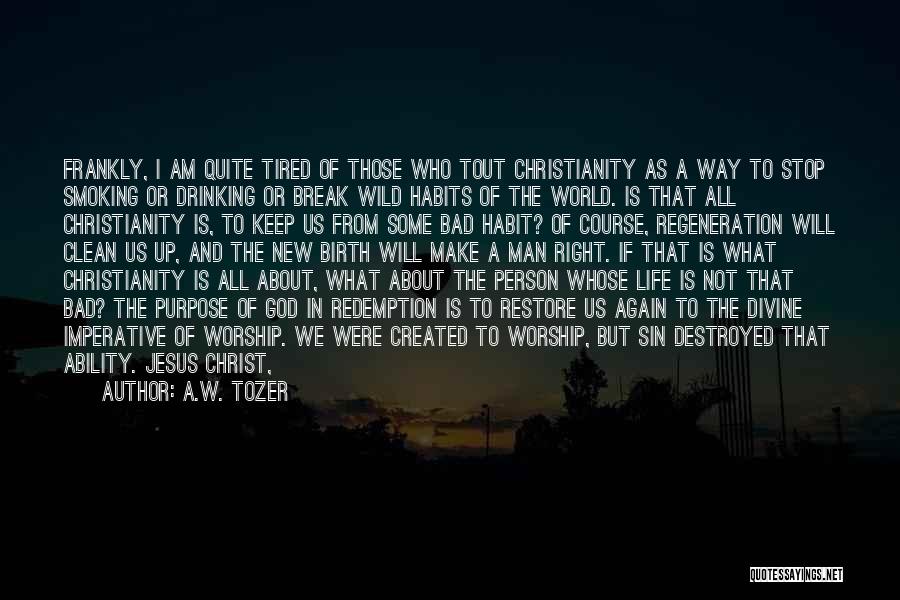 A.W. Tozer Quotes: Frankly, I Am Quite Tired Of Those Who Tout Christianity As A Way To Stop Smoking Or Drinking Or Break