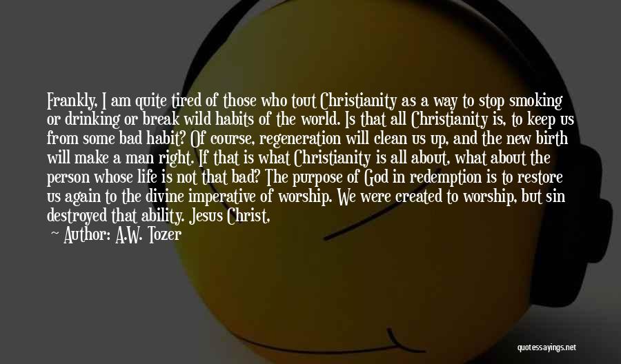 A.W. Tozer Quotes: Frankly, I Am Quite Tired Of Those Who Tout Christianity As A Way To Stop Smoking Or Drinking Or Break