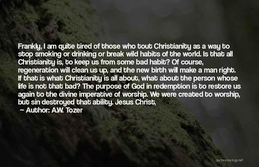 A.W. Tozer Quotes: Frankly, I Am Quite Tired Of Those Who Tout Christianity As A Way To Stop Smoking Or Drinking Or Break