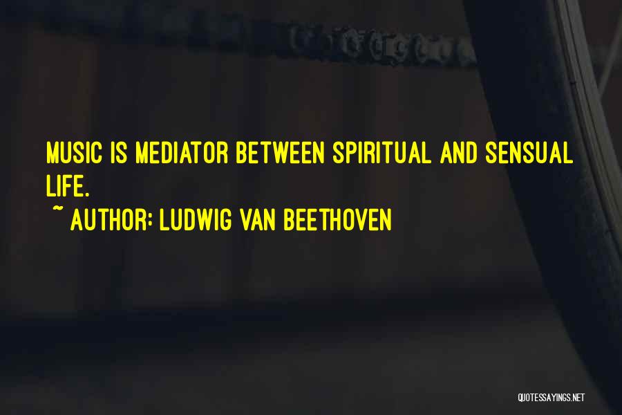 Ludwig Van Beethoven Quotes: Music Is Mediator Between Spiritual And Sensual Life.