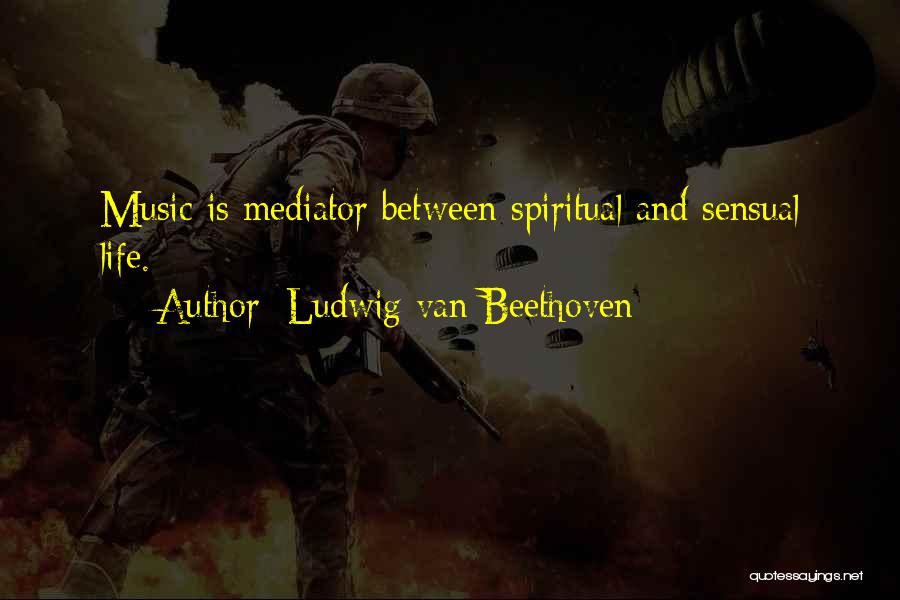 Ludwig Van Beethoven Quotes: Music Is Mediator Between Spiritual And Sensual Life.
