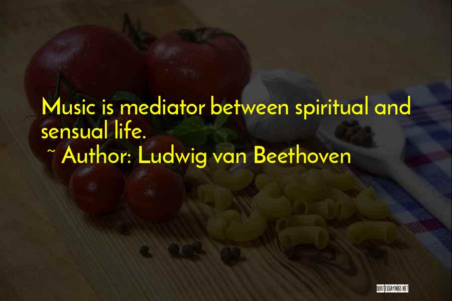 Ludwig Van Beethoven Quotes: Music Is Mediator Between Spiritual And Sensual Life.