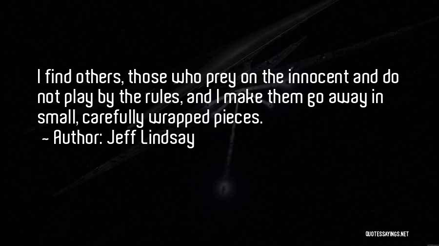 Jeff Lindsay Quotes: I Find Others, Those Who Prey On The Innocent And Do Not Play By The Rules, And I Make Them